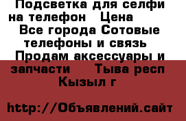 1 Подсветка для селфи на телефон › Цена ­ 990 - Все города Сотовые телефоны и связь » Продам аксессуары и запчасти   . Тыва респ.,Кызыл г.